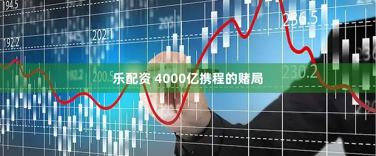 乐配资 4000亿携程的赌局