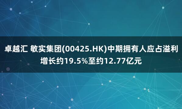 卓越汇 敏实集团(00425.HK)中期拥有人应占溢利增长约19.5%至约12.77亿元