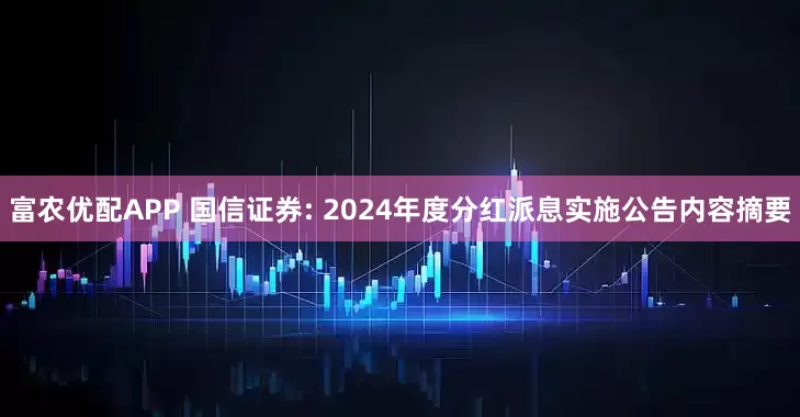 富农优配APP 国信证券: 2024年度分红派息实施公告内容摘要